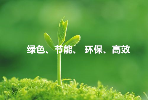 綠色、節(jié)能、環(huán)保、高效